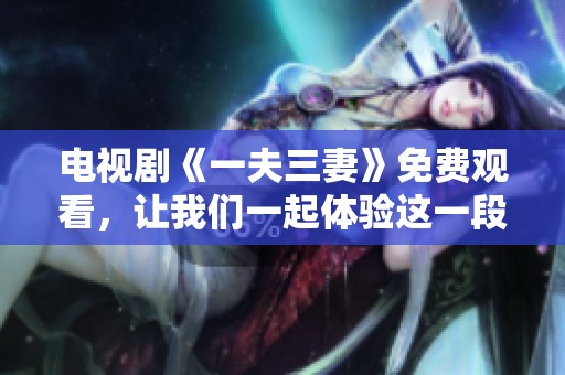 电视剧《一夫三妻》免费观看，让我们一起体验这一段别样的情感故事。