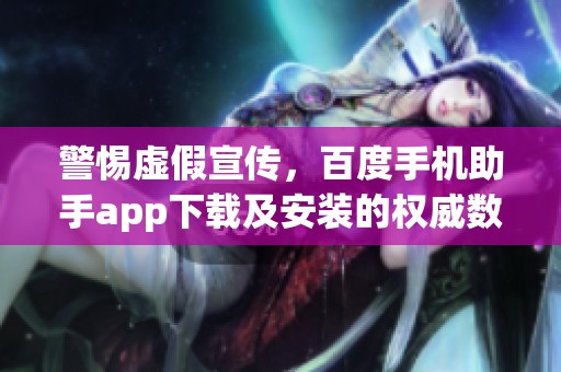 警惕虚假宣传，百度手机助手app下载及安装的权威数据解答在此提供