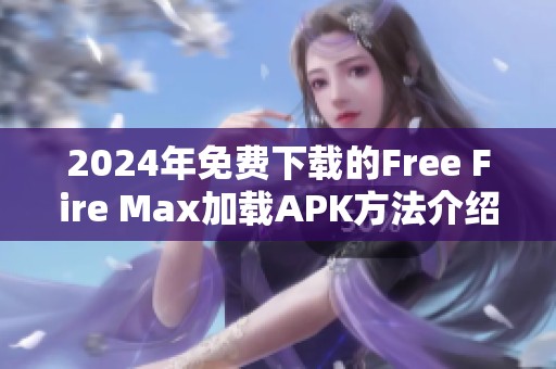 2024年免费下载的Free Fire Max加载APK方法介绍与分享