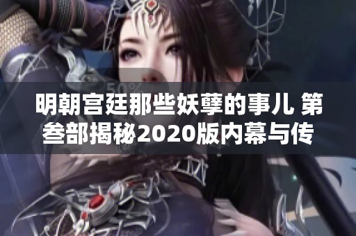 明朝宫廷那些妖孽的事儿 第叁部揭秘2020版内幕与传奇