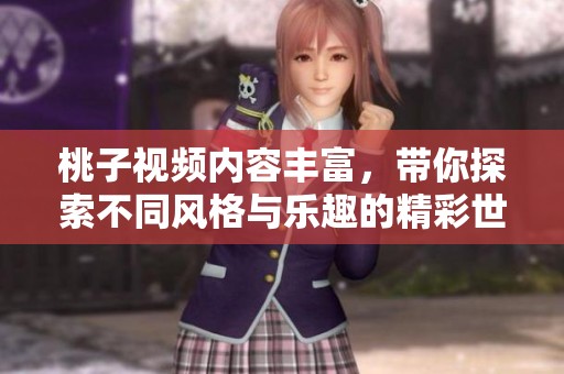桃子视频内容丰富，带你探索不同风格与乐趣的精彩世界