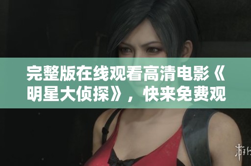 完整版在线观看高清电影《明星大侦探》，快来免费观看精彩内容吧
