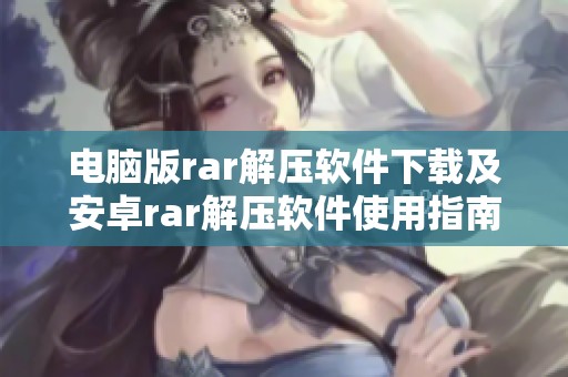 电脑版rar解压软件下载及安卓rar解压软件使用指南详解