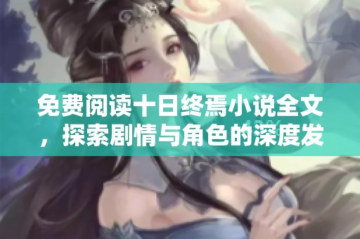 免费阅读十日终焉小说全文，探索剧情与角色的深度发展与魅力
