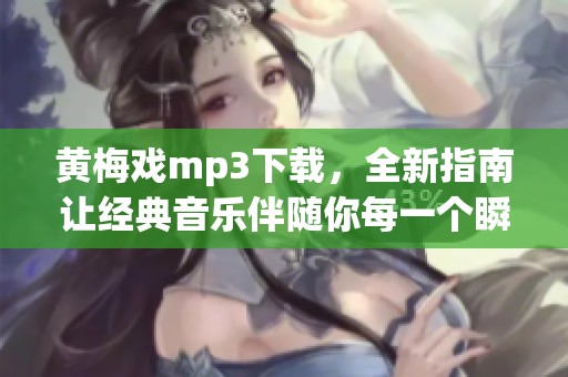 黄梅戏mp3下载，全新指南让经典音乐伴随你每一个瞬间