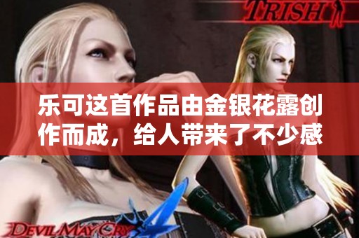 乐可这首作品由金银花露创作而成，给人带来了不少感触与思考