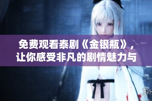 免费观看泰剧《金银瓶》，让你感受非凡的剧情魅力与精彩演绎