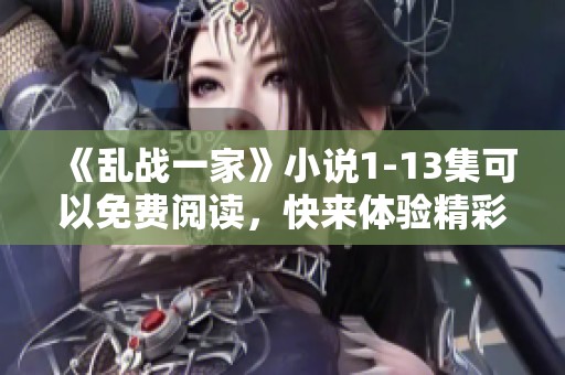 《乱战一家》小说1-13集可以免费阅读，快来体验精彩内容！