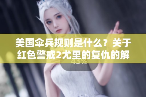 美国伞兵规则是什么？关于红色警戒2尤里的复仇的解读。