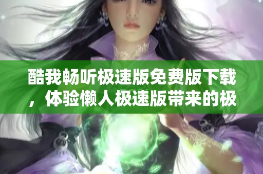 酷我畅听极速版免费版下载，体验懒人极速版带来的极速听觉享受