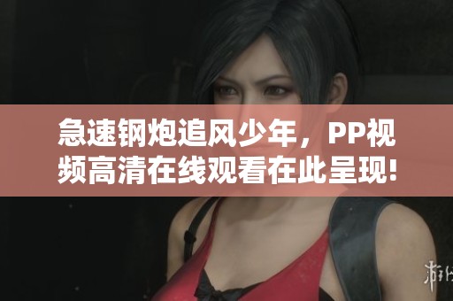 急速钢炮追风少年，PP视频高清在线观看在此呈现!