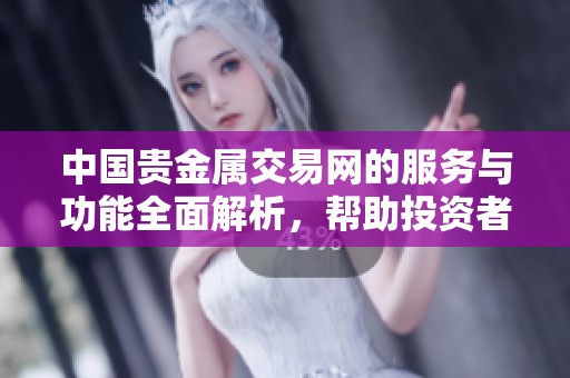 中国贵金属交易网的服务与功能全面解析，帮助投资者更好了解市场动态