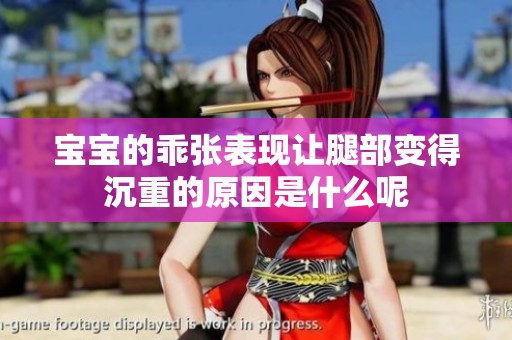 宝宝的乖张表现让腿部变得沉重的原因是什么呢