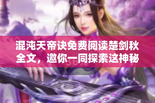 混沌天帝诀免费阅读楚剑秋全文，邀你一同探索这神秘旅程