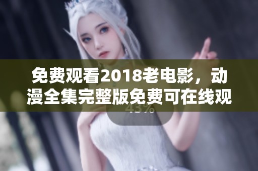 免费观看2018老电影，动漫全集完整版免费可在线观看
