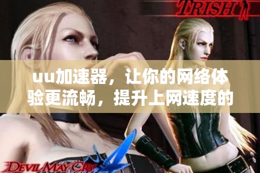 uu加速器，让你的网络体验更流畅，提升上网速度的方法就在这里