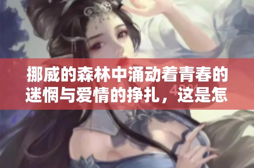 挪威的森林中涌动着青春的迷惘与爱情的挣扎，这是怎样的一段旅程呢