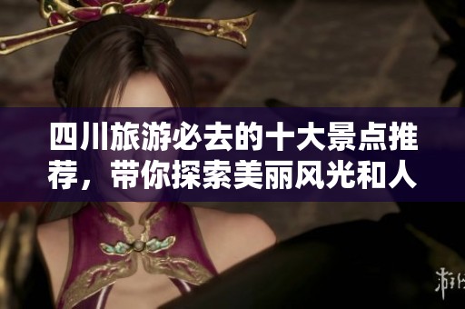 四川旅游必去的十大景点推荐，带你探索美丽风光和人文魅力