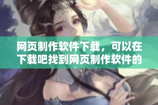 网页制作软件下载，可以在下载吧找到网页制作软件的相关信息与资源