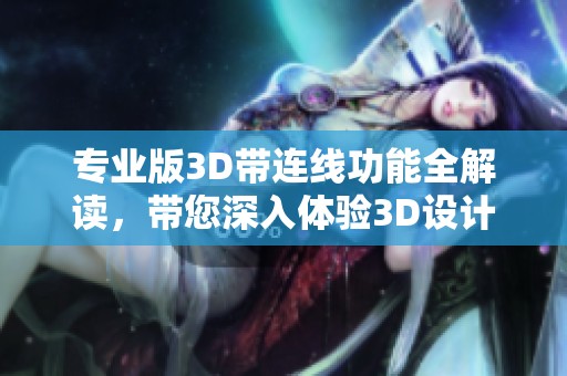 专业版3D带连线功能全解读，带您深入体验3D设计的魅力