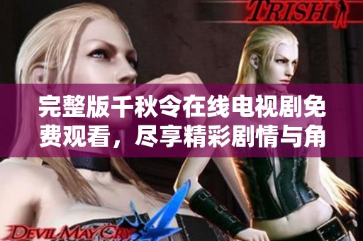 完整版千秋令在线电视剧免费观看，尽享精彩剧情与角色魅力的全新体验