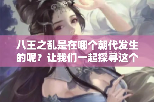 八王之乱是在哪个朝代发生的呢？让我们一起探寻这个历史事件的背景。