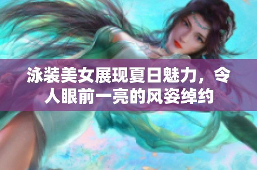 泳装美女展现夏日魅力，令人眼前一亮的风姿绰约