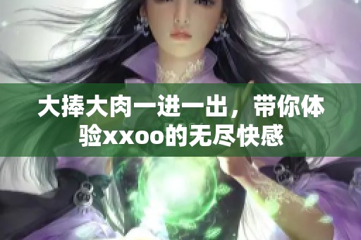 大捧大肉一进一出，带你体验xxoo的无尽快感