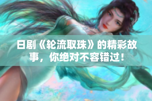 日剧《轮流取珠》的精彩故事，你绝对不容错过！