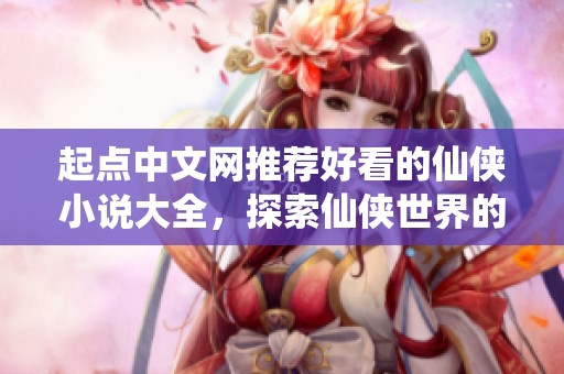 起点中文网推荐好看的仙侠小说大全，探索仙侠世界的精彩作品