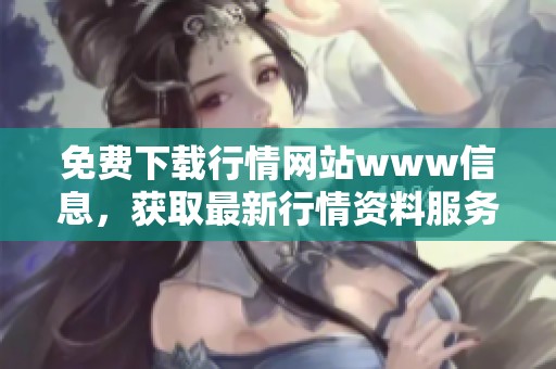 免费下载行情网站www信息，获取最新行情资料服务平台