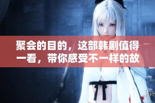 聚会的目的，这部韩剧值得一看，带你感受不一样的故事魅力