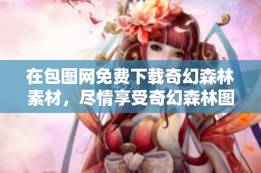 在包图网免费下载奇幻森林素材，尽情享受奇幻森林图片的魅力与美丽