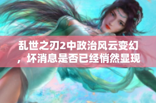 乱世之刃2中政治风云变幻，坏消息是否已经悄然显现出来呢