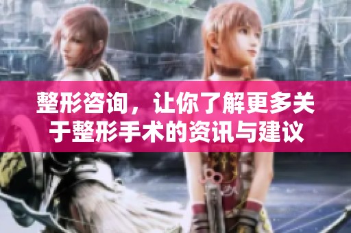 整形咨询，让你了解更多关于整形手术的资讯与建议