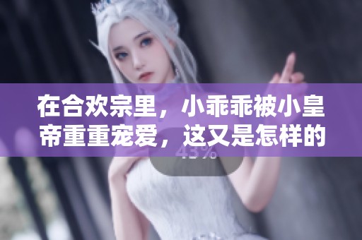 在合欢宗里，小乖乖被小皇帝重重宠爱，这又是怎样的故事呢