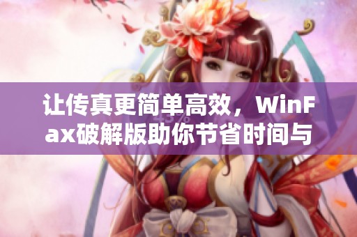 让传真更简单高效，WinFax破解版助你节省时间与成本！
