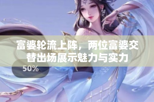 富婆轮流上阵，两位富婆交替出场展示魅力与实力