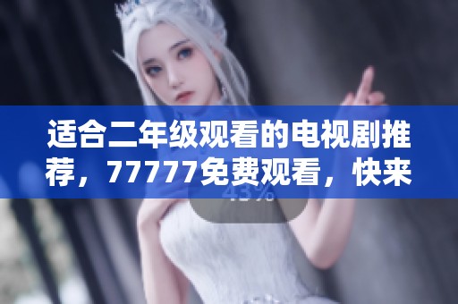 适合二年级观看的电视剧推荐，77777免费观看，快来一起看吧！