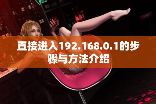 直接进入192.168.0.1的步骤与方法介绍