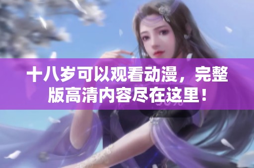 十八岁可以观看动漫，完整版高清内容尽在这里！