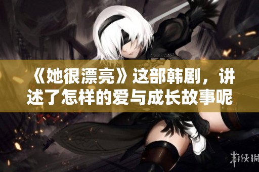 《她很漂亮》这部韩剧，讲述了怎样的爱与成长故事呢？