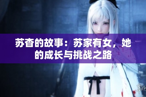 苏杳的故事：苏家有女，她的成长与挑战之路