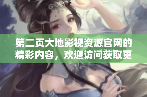 第二页大地影视资源官网的精彩内容，欢迎访问获取更多信息与服务