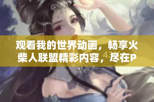 观看我的世界动画，畅享火柴人联盟精彩内容，尽在PP视频平台，原PPTV聚力提供