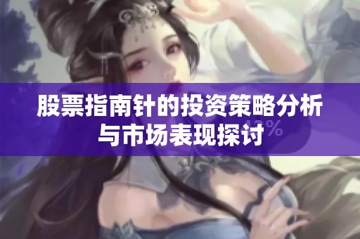 股票指南针的投资策略分析与市场表现探讨