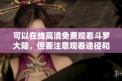 可以在线高清免费观看斗罗大陆，但要注意观看途径和版权问题