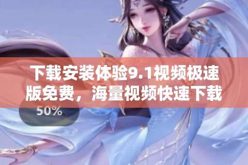 下载安装体验9.1视频极速版免费，海量视频快速下载随时观看畅享精彩