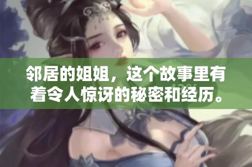 邻居的姐姐，这个故事里有着令人惊讶的秘密和经历。让我们一起来了解她的生活吧。