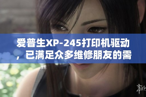 爱普生XP-245打印机驱动，已满足众多维修朋友的需求。